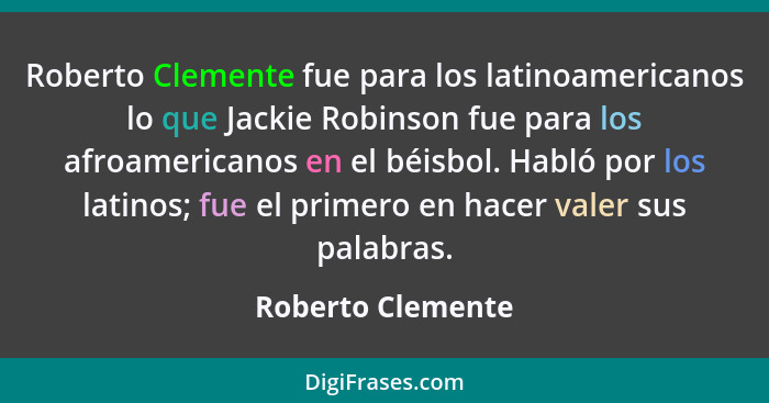 Roberto Clemente fue para los latinoamericanos lo que Jackie Robinson fue para los afroamericanos en el béisbol. Habló por los lati... - Roberto Clemente