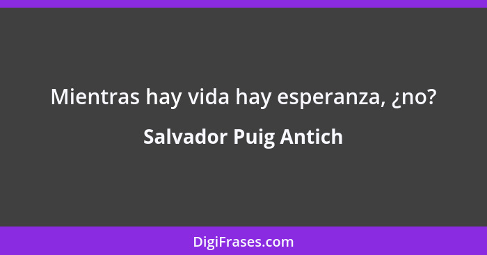 Mientras hay vida hay esperanza, ¿no?... - Salvador Puig Antich