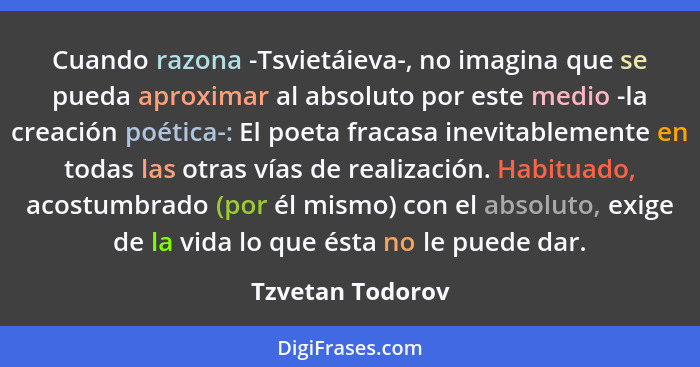 Cuando razona -Tsvietáieva-, no imagina que se pueda aproximar al absoluto por este medio -la creación poética-: El poeta fracasa in... - Tzvetan Todorov