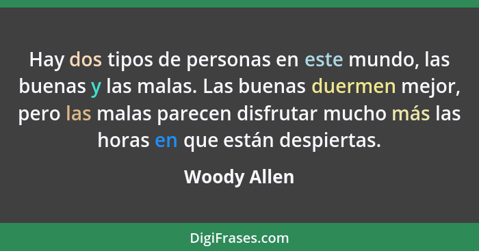 Hay dos tipos de personas en este mundo, las buenas y las malas. Las buenas duermen mejor, pero las malas parecen disfrutar mucho más la... - Woody Allen