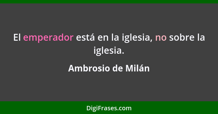 El emperador está en la iglesia, no sobre la iglesia.... - Ambrosio de Milán