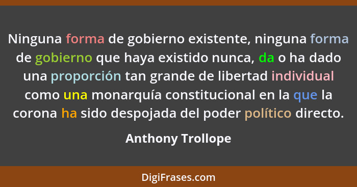 Ninguna forma de gobierno existente, ninguna forma de gobierno que haya existido nunca, da o ha dado una proporción tan grande de l... - Anthony Trollope