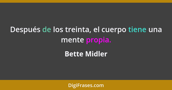 Después de los treinta, el cuerpo tiene una mente propia.... - Bette Midler