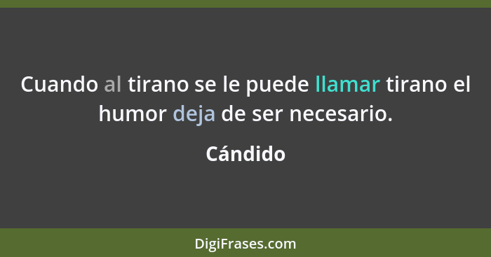 Cuando al tirano se le puede llamar tirano el humor deja de ser necesario.... - Cándido