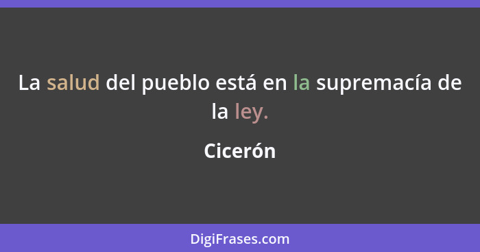 La salud del pueblo está en la supremacía de la ley.... - Cicerón