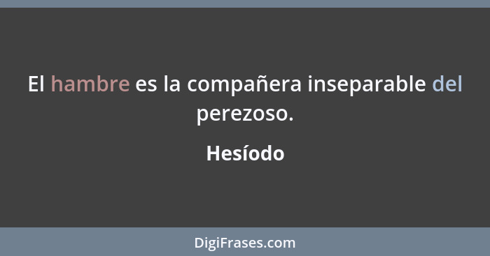 El hambre es la compañera inseparable del perezoso.... - Hesíodo