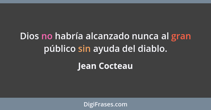 Dios no habría alcanzado nunca al gran público sin ayuda del diablo.... - Jean Cocteau