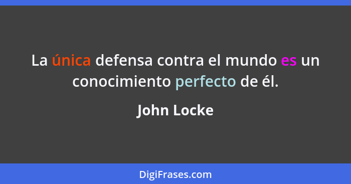 La única defensa contra el mundo es un conocimiento perfecto de él.... - John Locke