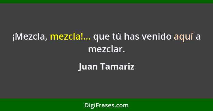 ¡Mezcla, mezcla!... que tú has venido aquí a mezclar.... - Juan Tamariz