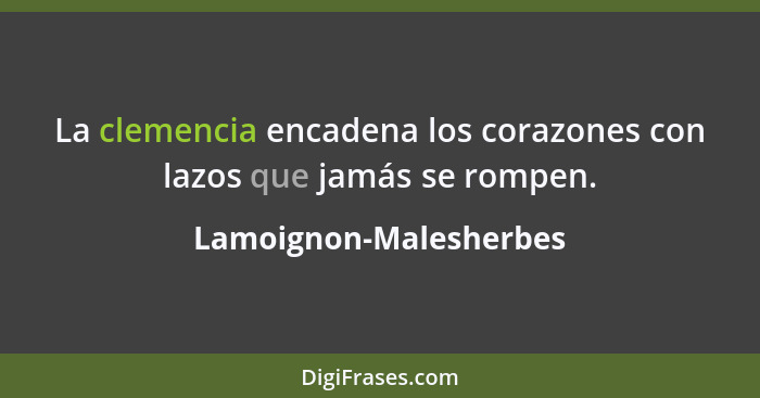 La clemencia encadena los corazones con lazos que jamás se rompen.... - Lamoignon-Malesherbes