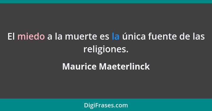 El miedo a la muerte es la única fuente de las religiones.... - Maurice Maeterlinck