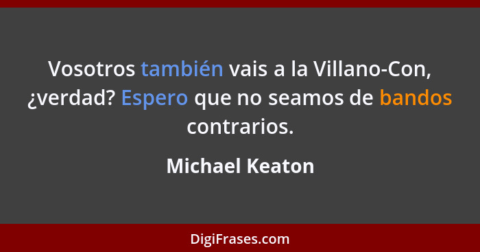 Vosotros también vais a la Villano-Con, ¿verdad? Espero que no seamos de bandos contrarios.... - Michael Keaton