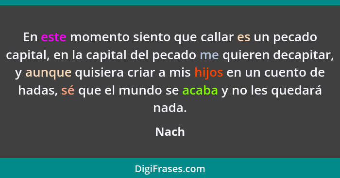 En este momento siento que callar es un pecado capital, en la capital del pecado me quieren decapitar, y aunque quisiera criar a mis hijos en u... - Nach