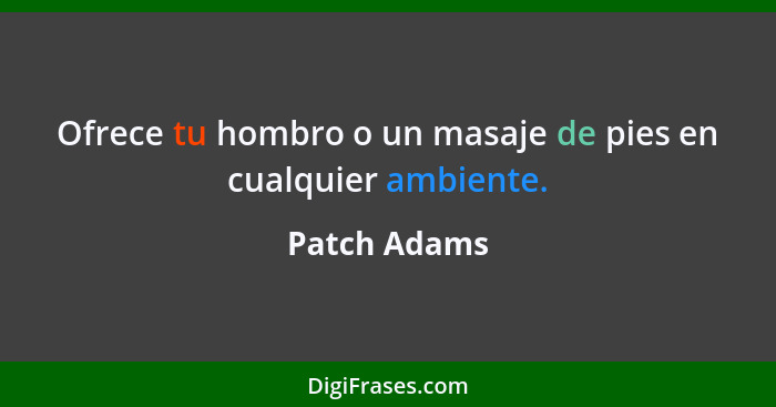 Ofrece tu hombro o un masaje de pies en cualquier ambiente.... - Patch Adams