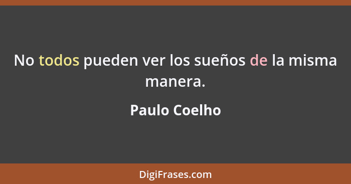 No todos pueden ver los sueños de la misma manera.... - Paulo Coelho