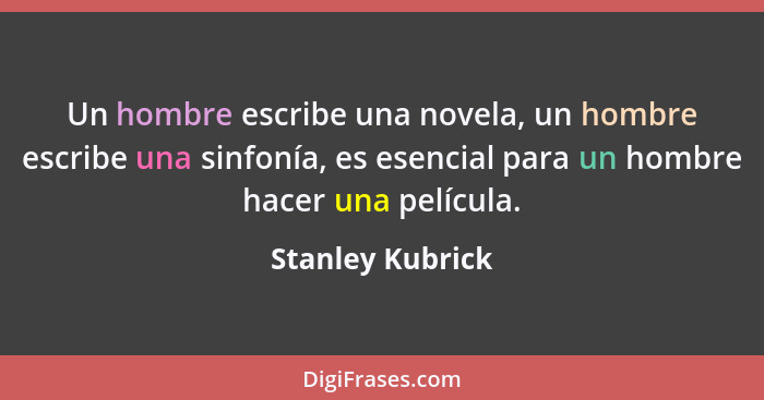 Un hombre escribe una novela, un hombre escribe una sinfonía, es esencial para un hombre hacer una película.... - Stanley Kubrick