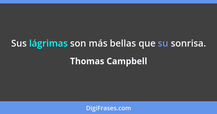 Sus lágrimas son más bellas que su sonrisa.... - Thomas Campbell