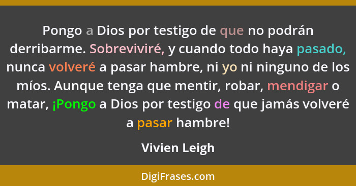 Pongo a Dios por testigo de que no podrán derribarme. Sobreviviré, y cuando todo haya pasado, nunca volveré a pasar hambre, ni yo ni ni... - Vivien Leigh