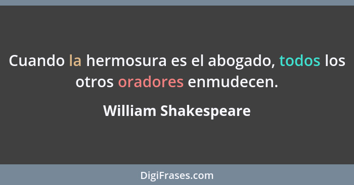 Cuando la hermosura es el abogado, todos los otros oradores enmudecen.... - William Shakespeare