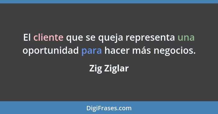 El cliente que se queja representa una oportunidad para hacer más negocios.... - Zig Ziglar