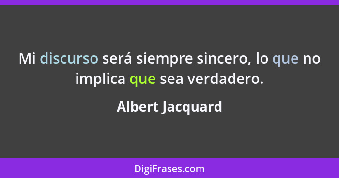 Mi discurso será siempre sincero, lo que no implica que sea verdadero.... - Albert Jacquard