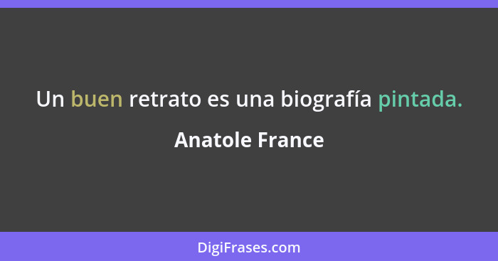 Un buen retrato es una biografía pintada.... - Anatole France