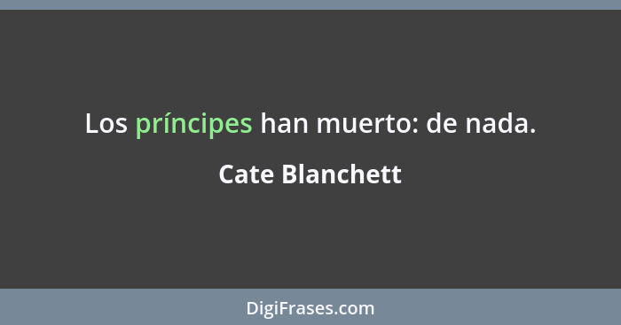 Los príncipes han muerto: de nada.... - Cate Blanchett
