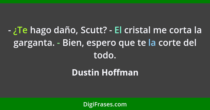 - ¿Te hago daño, Scutt? - El cristal me corta la garganta. - Bien, espero que te la corte del todo.... - Dustin Hoffman