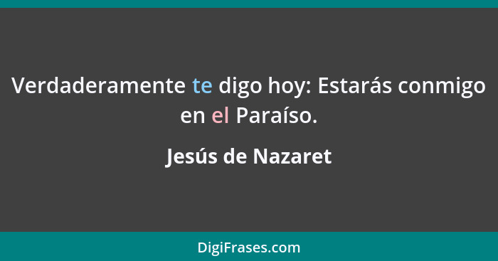 Verdaderamente te digo hoy: Estarás conmigo en el Paraíso.... - Jesús de Nazaret