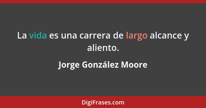 La vida es una carrera de largo alcance y aliento.... - Jorge González Moore