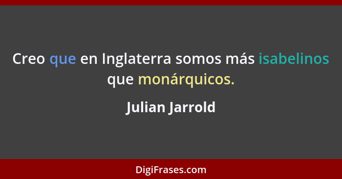 Creo que en Inglaterra somos más isabelinos que monárquicos.... - Julian Jarrold