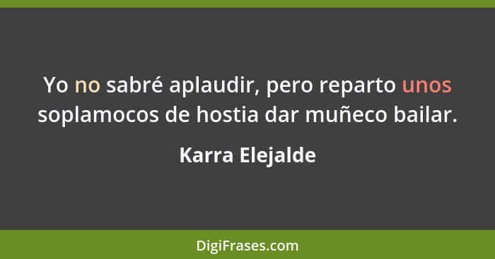 Yo no sabré aplaudir, pero reparto unos soplamocos de hostia dar muñeco bailar.... - Karra Elejalde