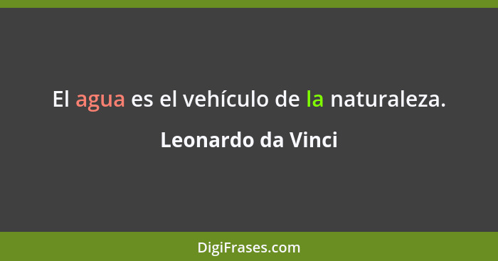 El agua es el vehículo de la naturaleza.... - Leonardo da Vinci