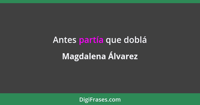 Antes partía que doblá... - Magdalena Álvarez