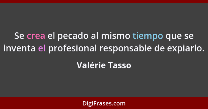 Se crea el pecado al mismo tiempo que se inventa el profesional responsable de expiarlo.... - Valérie Tasso