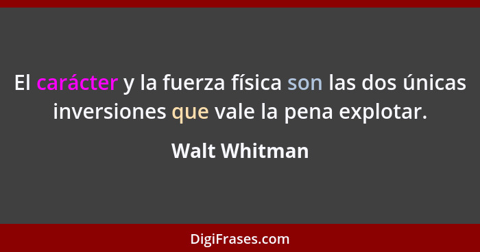 El carácter y la fuerza física son las dos únicas inversiones que vale la pena explotar.... - Walt Whitman