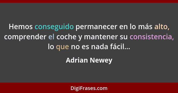 Hemos conseguido permanecer en lo más alto, comprender el coche y mantener su consistencia, lo que no es nada fácil...... - Adrian Newey