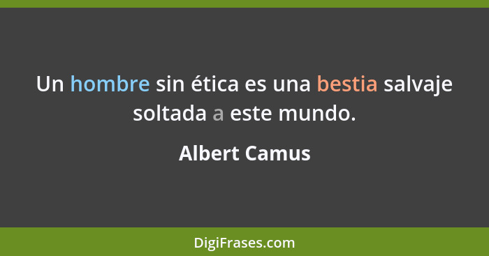 Un hombre sin ética es una bestia salvaje soltada a este mundo.... - Albert Camus