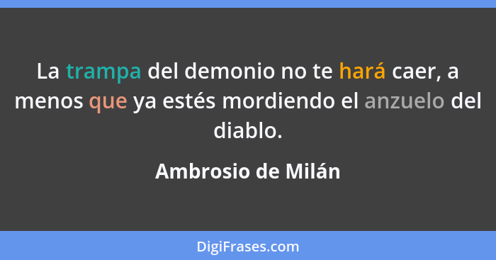 La trampa del demonio no te hará caer, a menos que ya estés mordiendo el anzuelo del diablo.... - Ambrosio de Milán