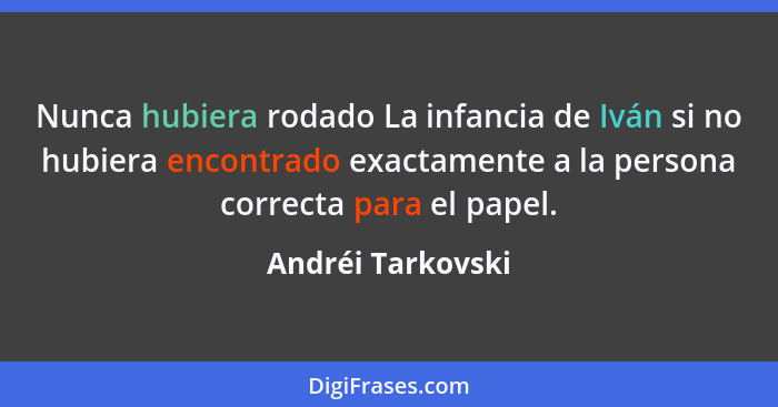 Nunca hubiera rodado La infancia de Iván si no hubiera encontrado exactamente a la persona correcta para el papel.... - Andréi Tarkovski