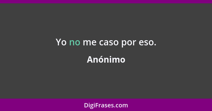 Yo no me caso por eso.... - Anónimo