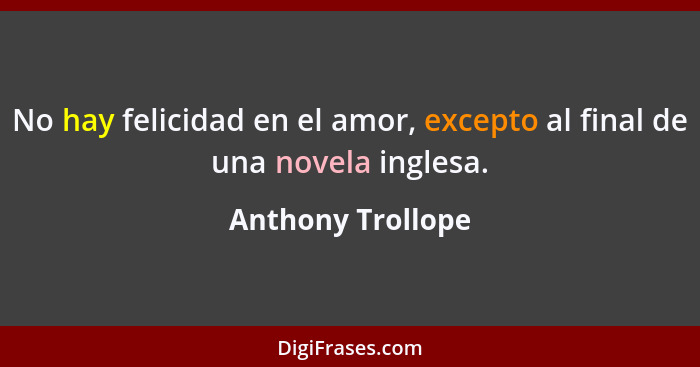 No hay felicidad en el amor, excepto al final de una novela inglesa.... - Anthony Trollope