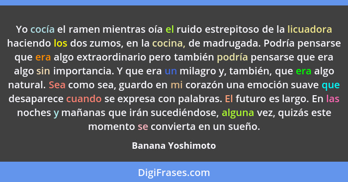 Yo cocía el ramen mientras oía el ruido estrepitoso de la licuadora haciendo los dos zumos, en la cocina, de madrugada. Podría pens... - Banana Yoshimoto