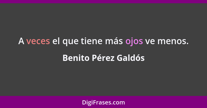 A veces el que tiene más ojos ve menos.... - Benito Pérez Galdós