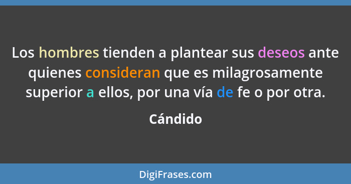 Los hombres tienden a plantear sus deseos ante quienes consideran que es milagrosamente superior a ellos, por una vía de fe o por otra.... - Cándido