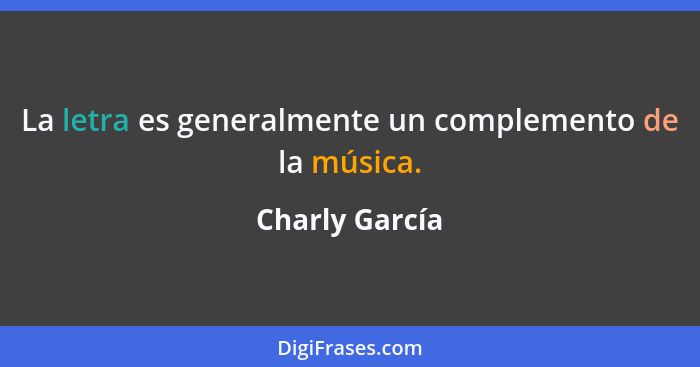 La letra es generalmente un complemento de la música.... - Charly García