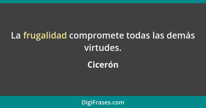 La frugalidad compromete todas las demás virtudes.... - Cicerón