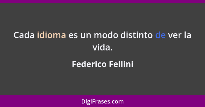 Cada idioma es un modo distinto de ver la vida.... - Federico Fellini