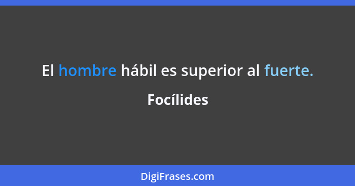 El hombre hábil es superior al fuerte.... - Focílides