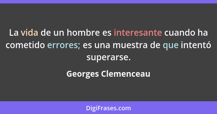 La vida de un hombre es interesante cuando ha cometido errores; es una muestra de que intentó superarse.... - Georges Clemenceau